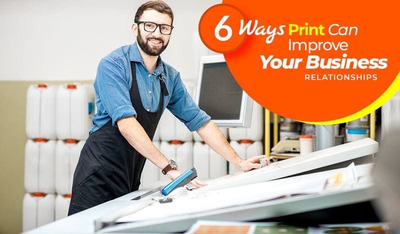 6 Ways Print Can Improve Your Business Relationships 6 Ways Print Can Improve Your Business Relationships